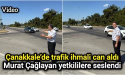 Çanakkale’de trafik ihmali can aldı: Murat Çağlayan yetkililere seslendi