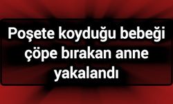 Poşete koyduğu bebeği çöpe bırakan anne yakalandı