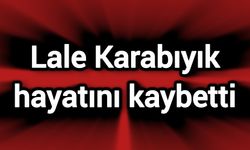 Lale Karabıyık hayatını kaybetti