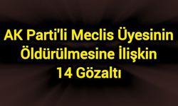 AK Parti'li meclis üyesinin öldürülmesine ilişkin 14 gözaltı