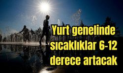 Yurt genelinde sıcaklıklar 6-12 derece artacak