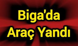 Çanakkale Biga’da Araç Alev Aldı