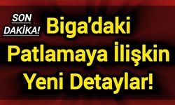 Çanakkale Biga'daki patlamaya ilişkin yeni detaylar!