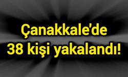 Çanakkale'de 38 kişi yakalandı!
