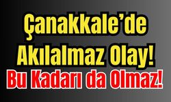 Çanakkale’de Akılalmaz Olay! Bu Kadarı da Olmaz!