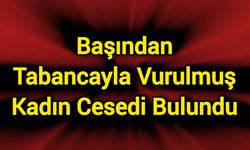 Başından tabancayla vurulmuş bir kadının cansız bedeni bulundu