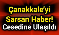 Çanakkale’yi Sarsan Haber! Cansız bedenine ulaşıldı