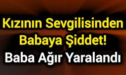 Kızının Sevgilisinden Babaya Şiddet! Baba Ağır Yaralandı