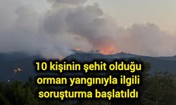 10 kişinin şehit olduğu orman yangınıyla ilgili soruşturma başlatıldı