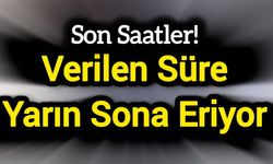 Verilen süre yarın sona eriyor