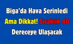 Çanakkale Biga’da Hava Serinledi Ama Dikkat! Sıcaklık 40 Dereceye Ulaşacak