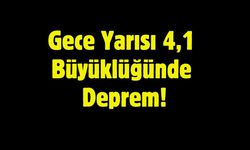 Gece Yarısı 4,1 Büyüklüğünde Deprem!