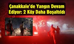 Çanakkale’de Yangın Devam Ediyor: 2 Köy Daha Boşaltıldı