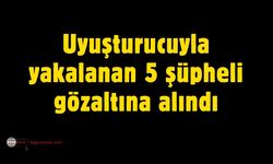 Yasaklı madde ile yakalanan 5 şüpheli gözaltına alındı