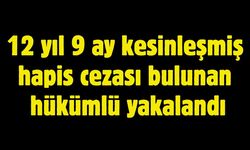 12 yıl 9 ay kesinleşmiş hapis cezası bulunan hükümlü yakalandı