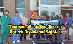 “Toprağın Altında Çöp Olmasın” Diyerek Organlarını Bağışladı