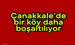 Çanakkale’de bir köy daha boşaltılıyor