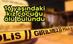 16 yaşındaki kız çocuğu ölü bulundu