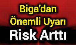 Biga’dan Önemli Uyarı: Risk arttı