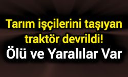 Tarım işçilerini taşıyan traktör devrildi! Ölü ve yaralılar var
