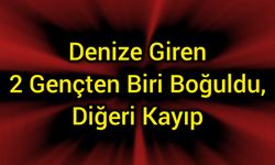 Denize Giren 2 Gençten Biri Boğuldu, Diğeri Kayıp
