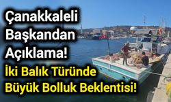 Çanakkaleli Başkandan Açıklama! İki Balık Türünde Büyük Bolluk Beklentisi!