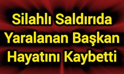 Silahlı saldırıda yaralanan başkan hayatını kaybetti