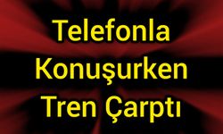 Telefonla konuşurken tren çarptı