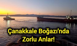 Çanakkale Boğazı'nda zorlu anlar!