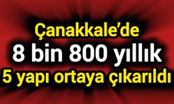 Çanakkale’de 8 bin 800 yıllık 5 yapı ortaya çıkarıldı