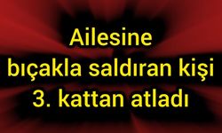 Ailesine bıçakla saldıran kişi 3. kattan atladı