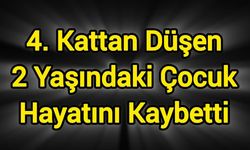 4. kattan düşen 2 yaşındaki çocuk hayatını kaybetti