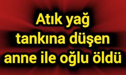 Atık yağ tankına düşen anne ile oğlu öldü