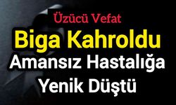Biga Kahroldu: Amansız hastalığa yenik düştü