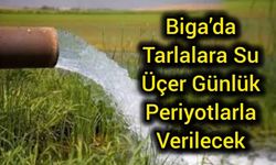 Biga’da tarlalara su üçer günlük periyotlarla verilecek