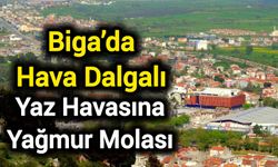 Yaz Havasına Yağmur Molası: Biga’da Hava Dalgalı