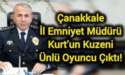 Çanakkale İl Emniyet Müdürü Kurt’un Kuzeni Ünlü Oyuncu Çıktı!