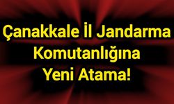 Çanakkale İl Jandarma Komutanlığına Yeni Atama!