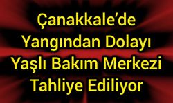Çanakkale’de yangından dolayı yaşlı bakım merkezi tahliye ediliyor