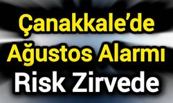 Çanakkale’de Ağustos Alarmı: Risk Zirvede