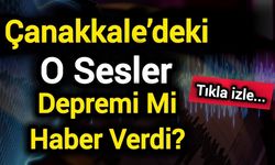 Çanakkale’deki O Sesler Depremi Mi Haber Verdi?