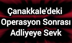 Çanakkale'deki Operasyon Sonrası Adliyeye Sevk