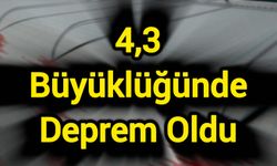 4,3 büyüklüğünde deprem oldu
