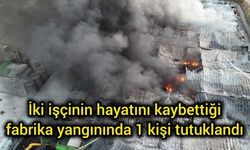 İki işçinin hayatını kaybettiği fabrika yangınında 1 kişi tutuklandı