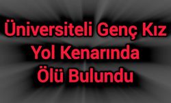 Üniversiteli Genç Kız Yol Kenarında Ölü Bulundu