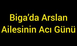 Biga’da Arslan Ailesinin Acı Günü