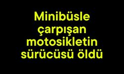 Minibüsle çarpışan motosikletin sürücüsü öldü