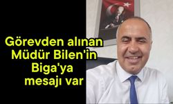 Görevden alınan Müdür Bilen'in Biga'ya mesajı var