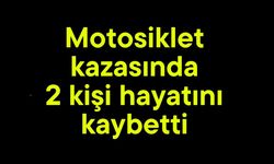 Motosiklet kazasında 2 kişi hayatını kaybetti
