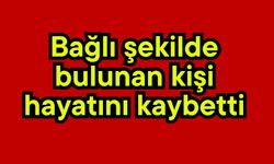 Bağlı şekilde bulunan kişi hayatını kaybetti